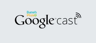 گوگل کست " google cast™ " : به خوبی با دیگر دستگاه های خود کار کنید